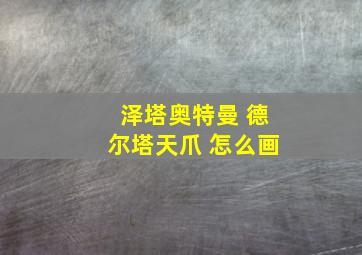 泽塔奥特曼 德尔塔天爪 怎么画